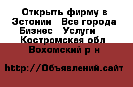 Открыть фирму в Эстонии - Все города Бизнес » Услуги   . Костромская обл.,Вохомский р-н